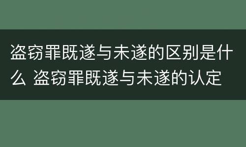 盗窃罪既遂与未遂的区别是什么 盗窃罪既遂与未遂的认定