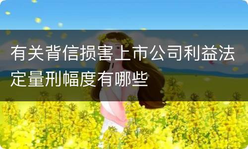 有关背信损害上市公司利益法定量刑幅度有哪些