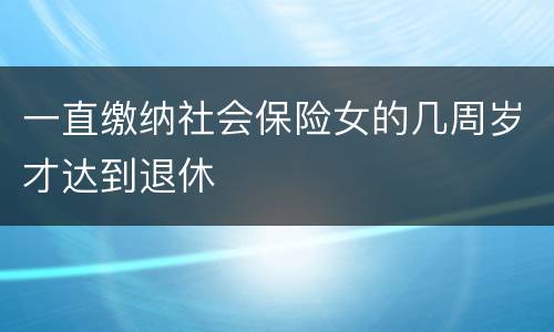 一直缴纳社会保险女的几周岁才达到退休