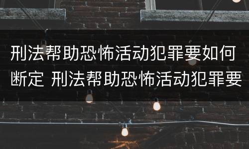 刑法帮助恐怖活动犯罪要如何断定 刑法帮助恐怖活动犯罪要如何断定罪名
