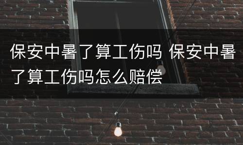 保安中暑了算工伤吗 保安中暑了算工伤吗怎么赔偿