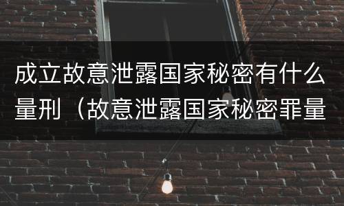 成立故意泄露国家秘密有什么量刑（故意泄露国家秘密罪量刑）