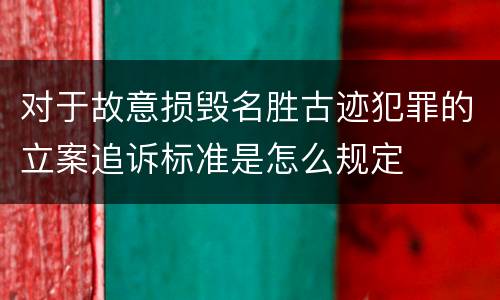 对于故意损毁名胜古迹犯罪的立案追诉标准是怎么规定