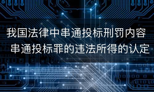 我国法律中串通投标刑罚内容 串通投标罪的违法所得的认定及法律规定