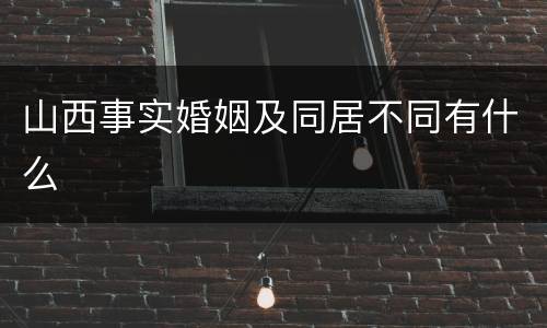 山西事实婚姻及同居不同有什么