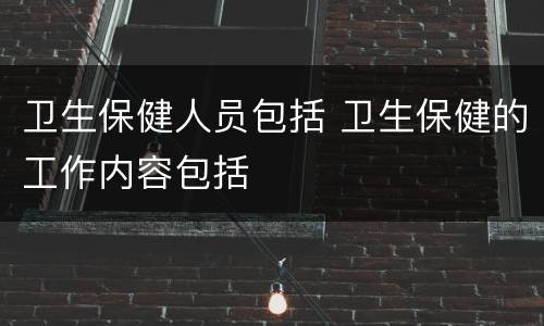 卫生保健人员包括 卫生保健的工作内容包括