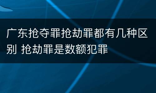 广东抢夺罪抢劫罪都有几种区别 抢劫罪是数额犯罪