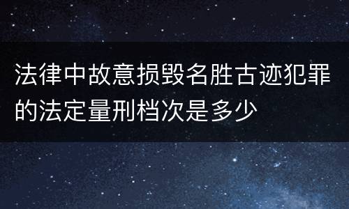 法律中故意损毁名胜古迹犯罪的法定量刑档次是多少