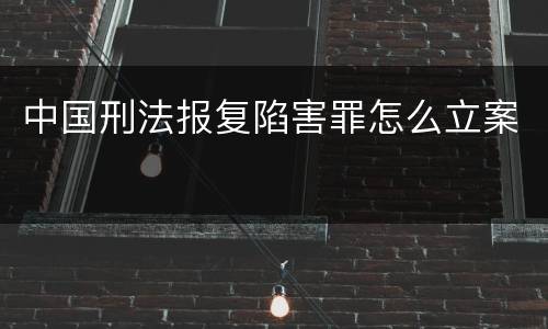 中国刑法报复陷害罪怎么立案