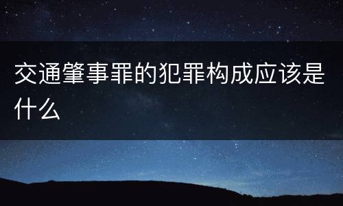 交通肇事罪的犯罪构成应该是什么