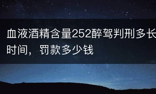 血液酒精含量252醉驾判刑多长时间，罚款多少钱