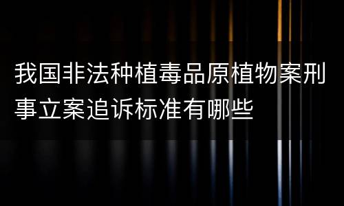 我国非法种植毒品原植物案刑事立案追诉标准有哪些
