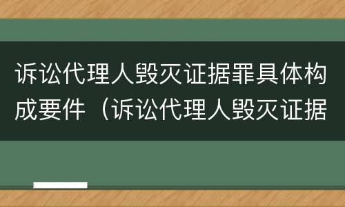 诉讼代理人毁灭证据罪具体构成要件（诉讼代理人毁灭证据罪具体构成要件包括）