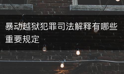 暴动越狱犯罪司法解释有哪些重要规定