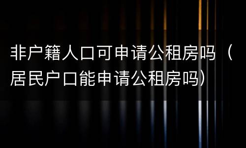 非户籍人口可申请公租房吗（居民户口能申请公租房吗）