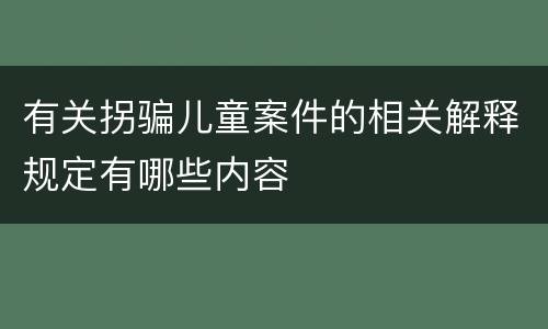 有关拐骗儿童案件的相关解释规定有哪些内容