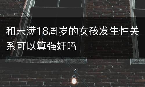 和未满18周岁的女孩发生性关系可以算强奸吗