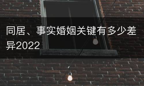 同居、事实婚姻关键有多少差异2022