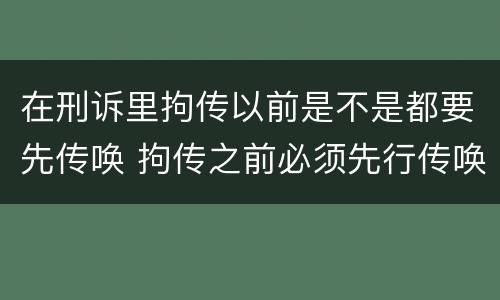 在刑诉里拘传以前是不是都要先传唤 拘传之前必须先行传唤