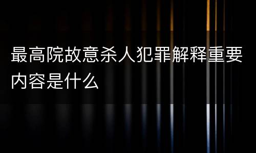 最高院故意杀人犯罪解释重要内容是什么