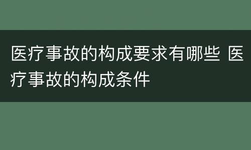 医疗事故的构成要求有哪些 医疗事故的构成条件