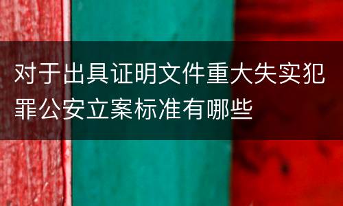 对于出具证明文件重大失实犯罪公安立案标准有哪些