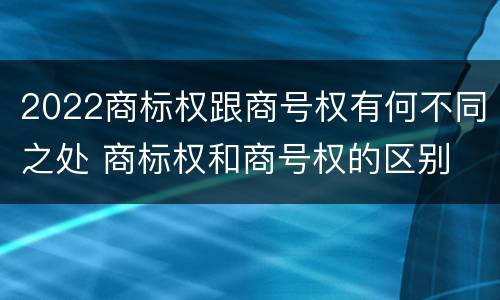 2022商标权跟商号权有何不同之处 商标权和商号权的区别