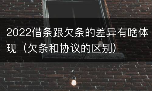 2022借条跟欠条的差异有啥体现（欠条和协议的区别）