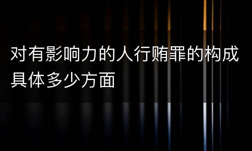 对有影响力的人行贿罪的构成具体多少方面