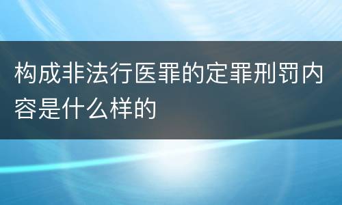 构成非法行医罪的定罪刑罚内容是什么样的