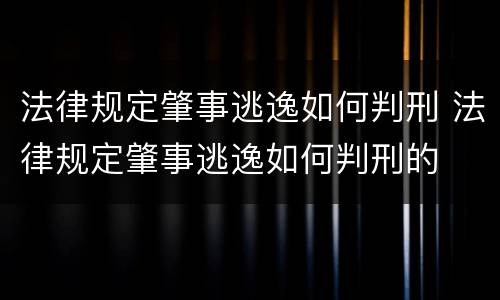 法律规定肇事逃逸如何判刑 法律规定肇事逃逸如何判刑的