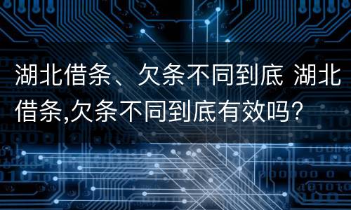 湖北借条、欠条不同到底 湖北借条,欠条不同到底有效吗?