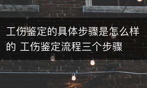 工伤鉴定的具体步骤是怎么样的 工伤鉴定流程三个步骤