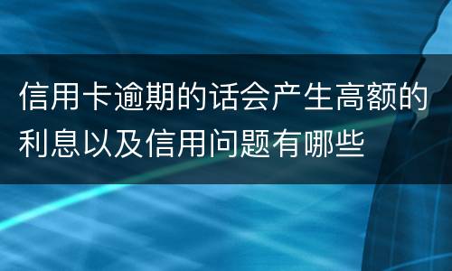 信用卡逾期的话会产生高额的利息以及信用问题有哪些