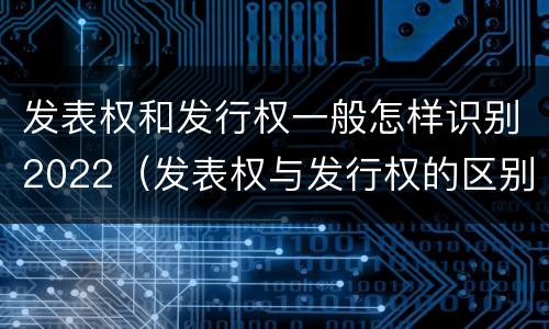 发表权和发行权一般怎样识别2022（发表权与发行权的区别）