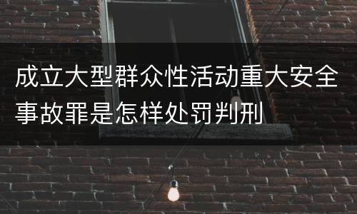 成立大型群众性活动重大安全事故罪是怎样处罚判刑