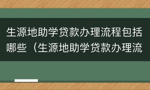 生源地助学贷款办理流程包括哪些（生源地助学贷款办理流程包括哪些）