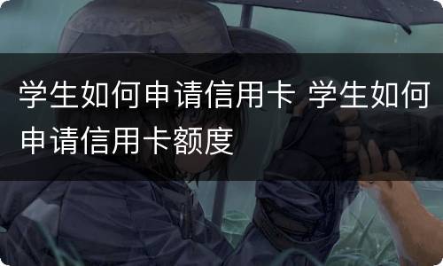 学生如何申请信用卡 学生如何申请信用卡额度
