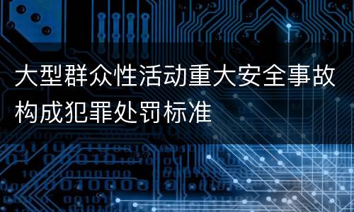 大型群众性活动重大安全事故构成犯罪处罚标准