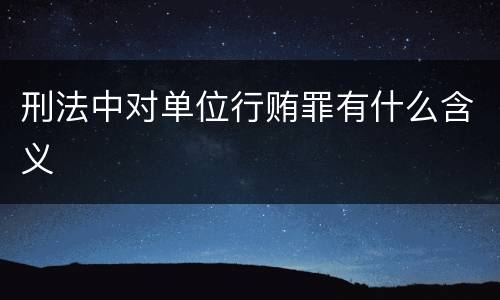 刑法中对单位行贿罪有什么含义