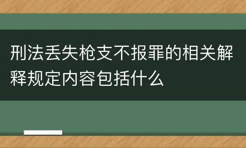 刑法丢失枪支不报罪的相关解释规定内容包括什么