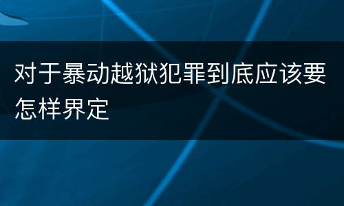 对于暴动越狱犯罪到底应该要怎样界定