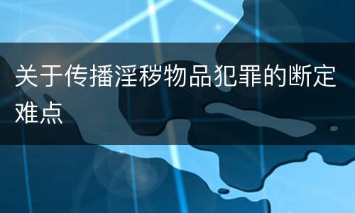 关于传播淫秽物品犯罪的断定难点