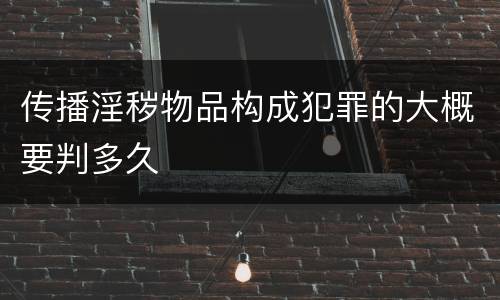 传播淫秽物品构成犯罪的大概要判多久