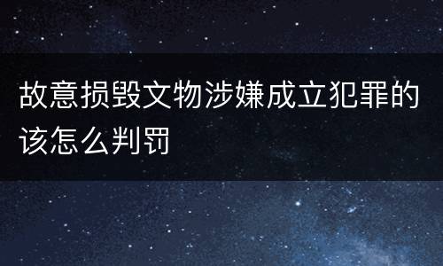故意损毁文物涉嫌成立犯罪的该怎么判罚