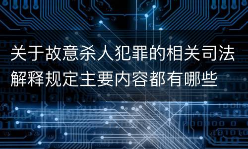 关于故意杀人犯罪的相关司法解释规定主要内容都有哪些