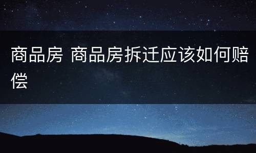 商品房 商品房拆迁应该如何赔偿