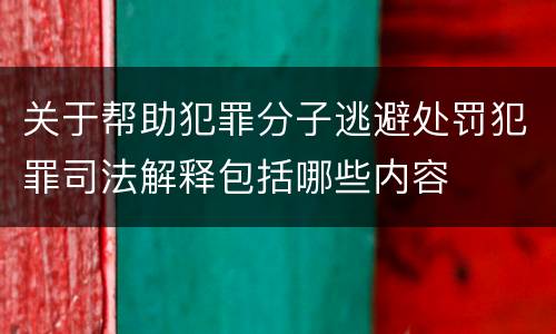 关于帮助犯罪分子逃避处罚犯罪司法解释包括哪些内容