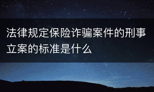 法律规定保险诈骗案件的刑事立案的标准是什么