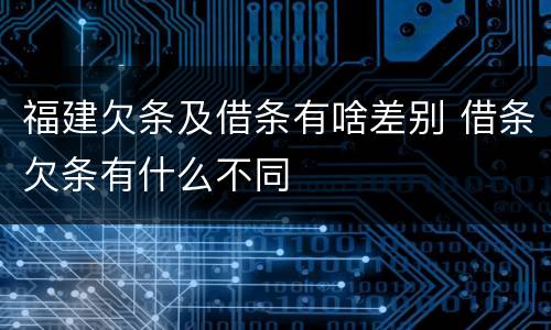 福建欠条及借条有啥差别 借条欠条有什么不同